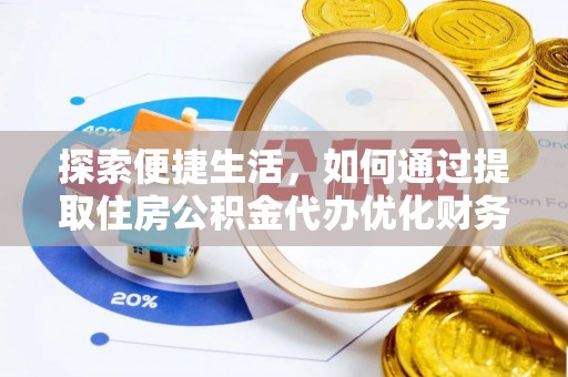 诚信探索便捷生活，如何通过提取住房公积金代办优化财务规划