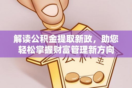 诚信解读公积金提取新政，助您轻松掌握财富管理新方向