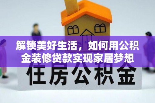 诚信解锁美好生活，如何用公积金装修贷款实现家居梦想