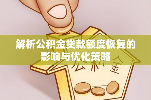诚信解析公积金贷款额度恢复的影响与优化策略