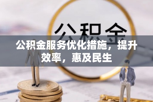 诚信公积金服务优化措施，提升效率，惠及民生