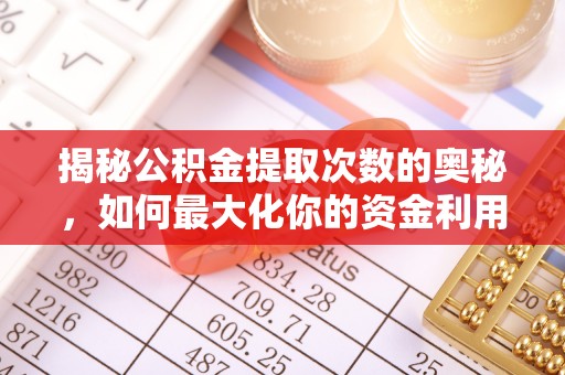 诚信揭秘公积金提取次数的奥秘，如何最大化你的资金利用？