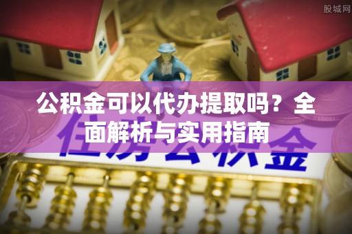 诚信公积金可以代办提取吗？全面解析与实用指南