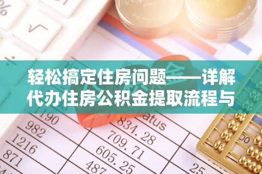 诚信轻松搞定住房问题——详解代办住房公积金提取流程与技巧