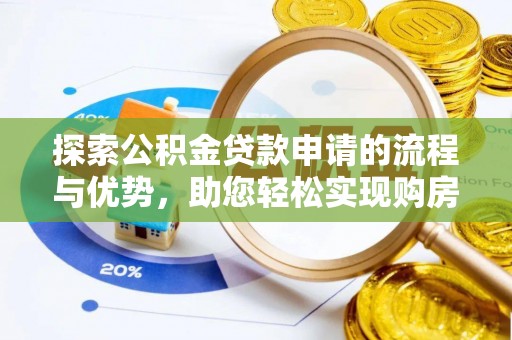 诚信探索公积金贷款申请的流程与优势，助您轻松实现购房梦想