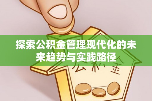 诚信探索公积金管理现代化的未来趋势与实践路径