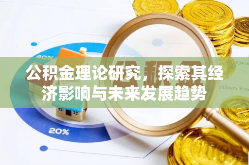 诚信公积金理论研究，探索其经济影响与未来发展趋势