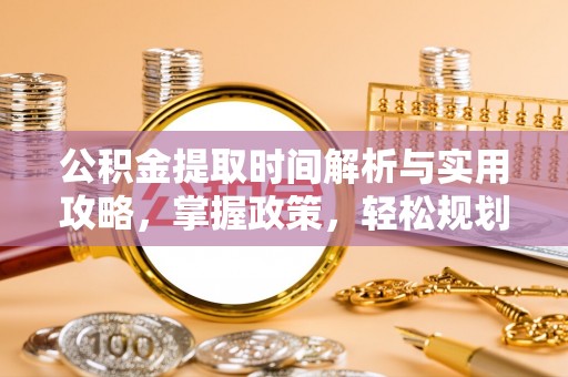 诚信公积金提取时间解析与实用攻略，掌握政策，轻松规划未来