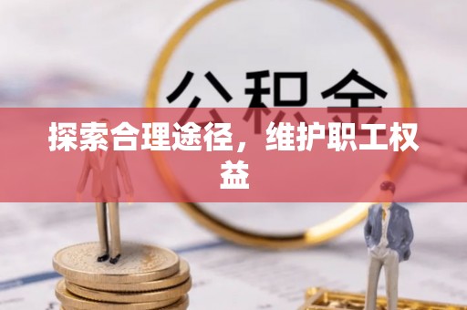 诚信探索合理途径，维护职工权益