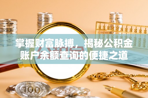 诚信掌握财富脉搏，揭秘公积金账户余额查询的便捷之道