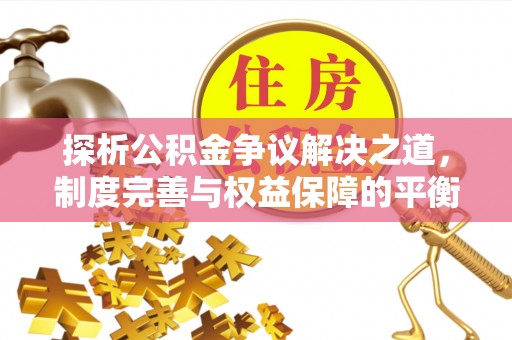 诚信探析公积金争议解决之道，制度完善与权益保障的平衡点
