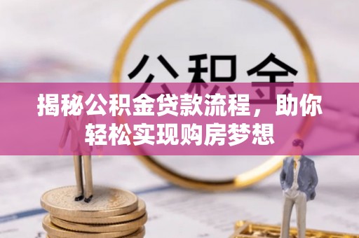 诚信揭秘公积金贷款流程，助你轻松实现购房梦想