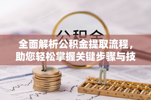 诚信全面解析公积金提取流程，助您轻松掌握关键步骤与技巧