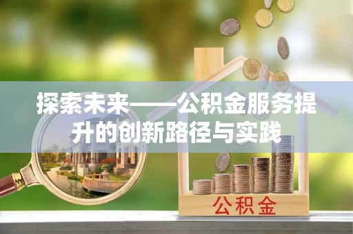 诚信探索未来——公积金服务提升的创新路径与实践