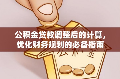 诚信公积金贷款调整后的计算，优化财务规划的必备指南
