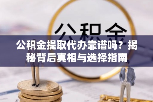 诚信公积金提取代办靠谱吗？揭秘背后真相与选择指南