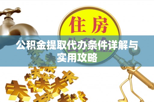 诚信公积金提取代办条件详解与实用攻略