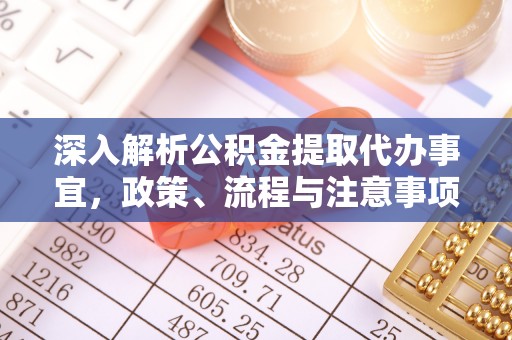 诚信深入解析公积金提取代办事宜，政策、流程与注意事项全攻略
