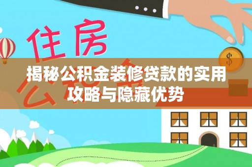 诚信揭秘公积金装修贷款的实用攻略与隐藏优势