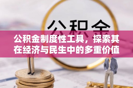 诚信公积金制度性工具，探索其在经济与民生中的多重价值
