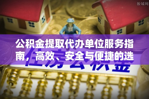 诚信公积金提取代办单位服务指南，高效、安全与便捷的选择