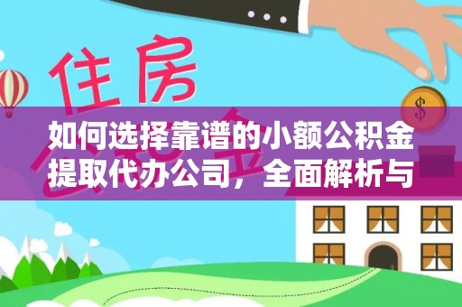 诚信如何选择靠谱的小额公积金提取代办公司，全面解析与实用指南
