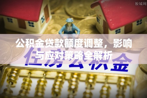 诚信公积金贷款额度调整，影响与应对策略全解析
