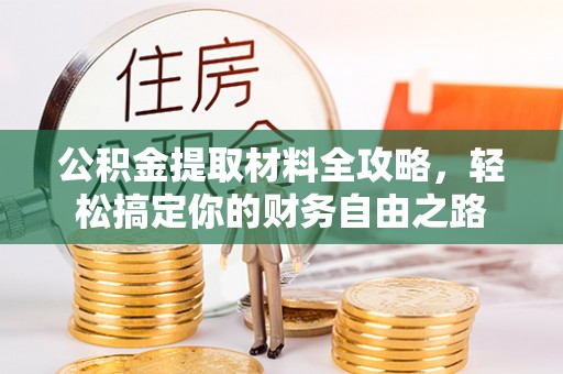 诚信公积金提取材料全攻略，轻松搞定你的财务自由之路