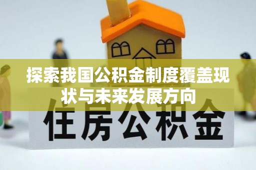 诚信探索我国公积金制度覆盖现状与未来发展方向
