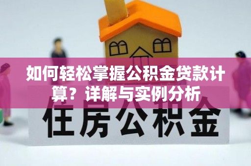 诚信如何轻松掌握公积金贷款计算？详解与实例分析