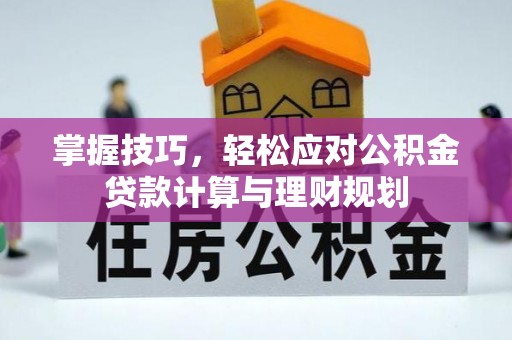 诚信掌握技巧，轻松应对公积金贷款计算与理财规划