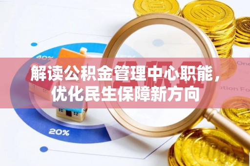 诚信解读公积金管理中心职能，优化民生保障新方向