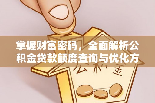 诚信掌握财富密码，全面解析公积金贷款额度查询与优化方案