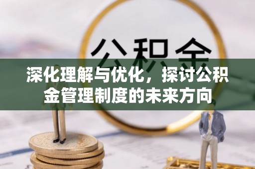 诚信深化理解与优化，探讨公积金管理制度的未来方向