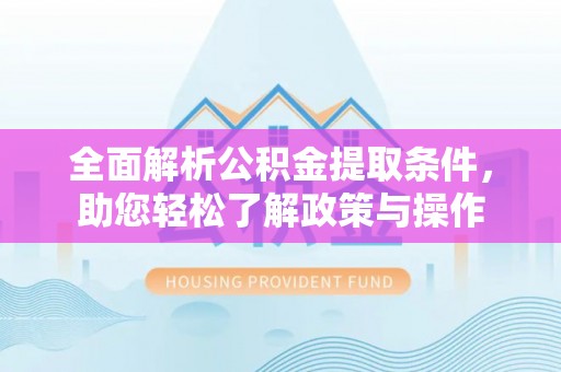 诚信全面解析公积金提取条件，助您轻松了解政策与操作