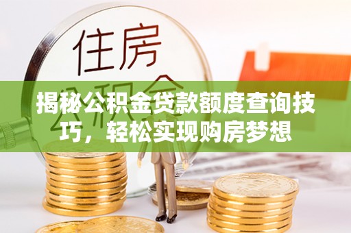 诚信揭秘公积金贷款额度查询技巧，轻松实现购房梦想
