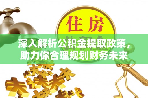 诚信深入解析公积金提取政策，助力你合理规划财务未来