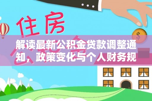诚信解读最新公积金贷款调整通知，政策变化与个人财务规划的影响