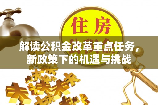 诚信解读公积金改革重点任务，新政策下的机遇与挑战
