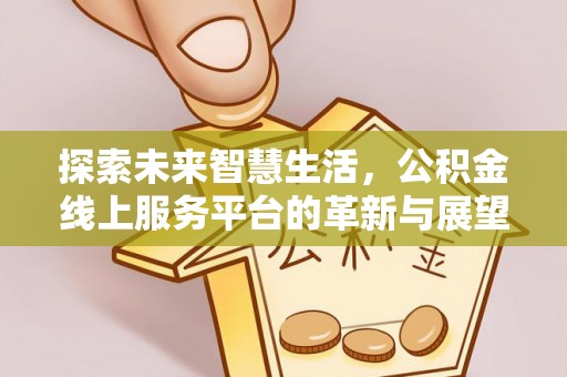 诚信探索未来智慧生活，公积金线上服务平台的革新与展望