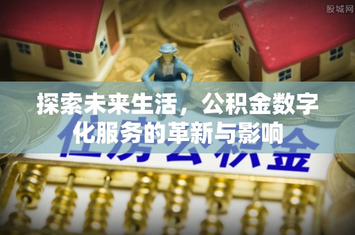 诚信探索未来生活，公积金数字化服务的革新与影响