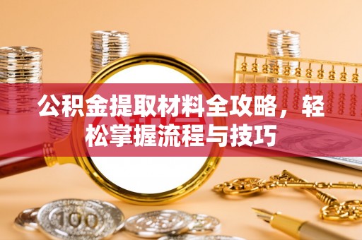 诚信公积金提取材料全攻略，轻松掌握流程与技巧