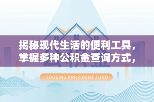 诚信揭秘现代生活的便利工具，掌握多种公积金查询方式，让财富管理更轻松