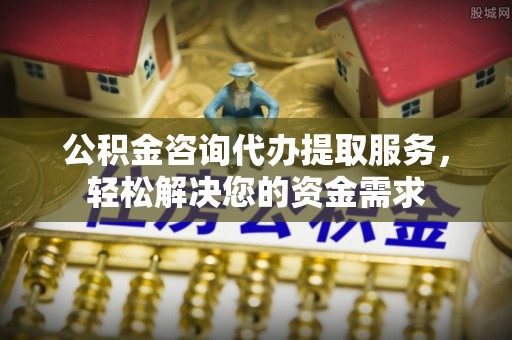 诚信公积金咨询代办提取服务，轻松解决您的资金需求