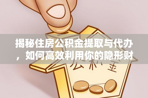 诚信揭秘住房公积金提取与代办，如何高效利用你的隐形财富？