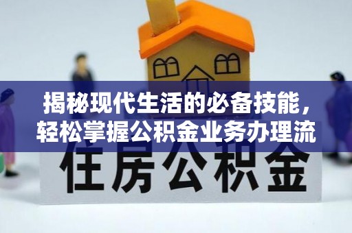 诚信揭秘现代生活的必备技能，轻松掌握公积金业务办理流程