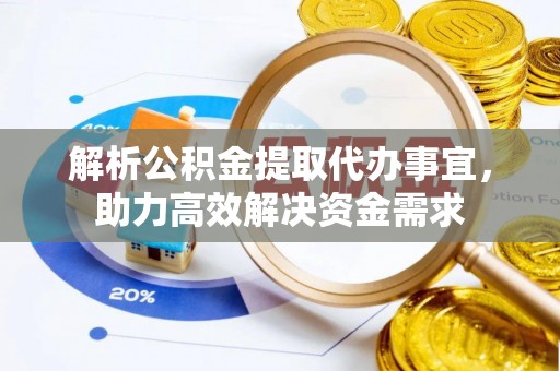 诚信解析公积金提取代办事宜，助力高效解决资金需求