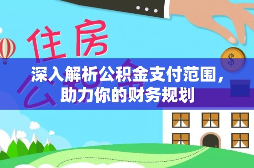 诚信深入解析公积金支付范围，助力你的财务规划