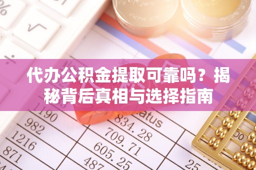 诚信代办公积金提取可靠吗？揭秘背后真相与选择指南
