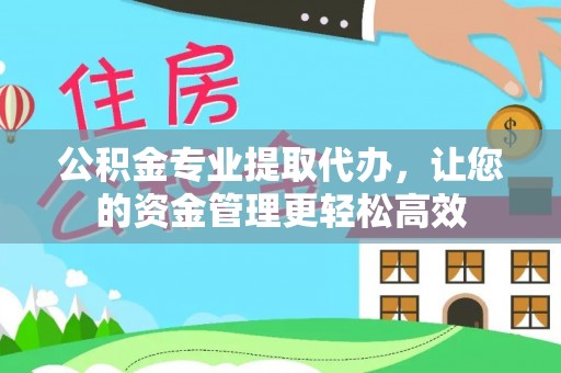 诚信公积金专业提取代办，让您的资金管理更轻松高效